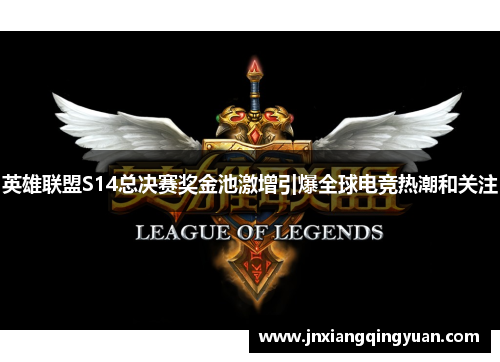 英雄联盟S14总决赛奖金池激增引爆全球电竞热潮和关注